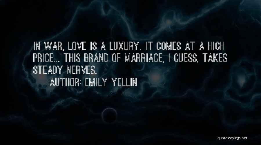 Emily Yellin Quotes: In War, Love Is A Luxury. It Comes At A High Price... This Brand Of Marriage, I Guess, Takes Steady