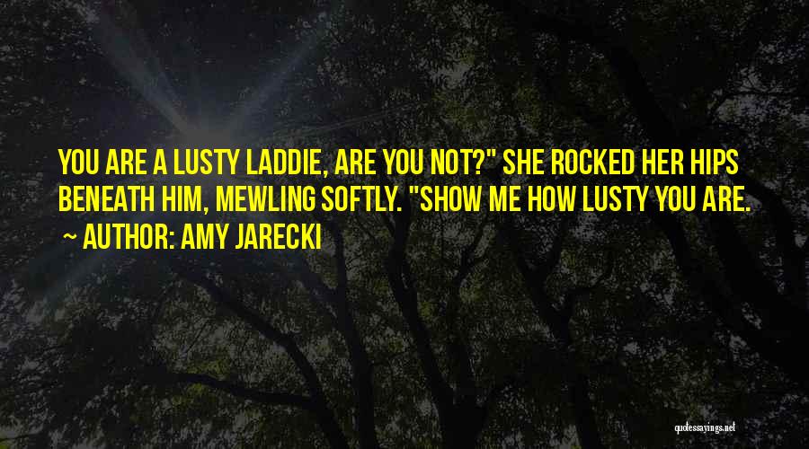 Amy Jarecki Quotes: You Are A Lusty Laddie, Are You Not? She Rocked Her Hips Beneath Him, Mewling Softly. Show Me How Lusty
