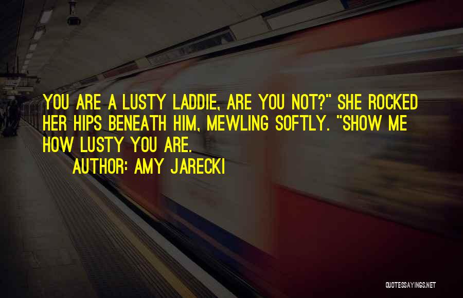 Amy Jarecki Quotes: You Are A Lusty Laddie, Are You Not? She Rocked Her Hips Beneath Him, Mewling Softly. Show Me How Lusty