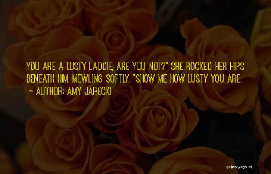 Amy Jarecki Quotes: You Are A Lusty Laddie, Are You Not? She Rocked Her Hips Beneath Him, Mewling Softly. Show Me How Lusty