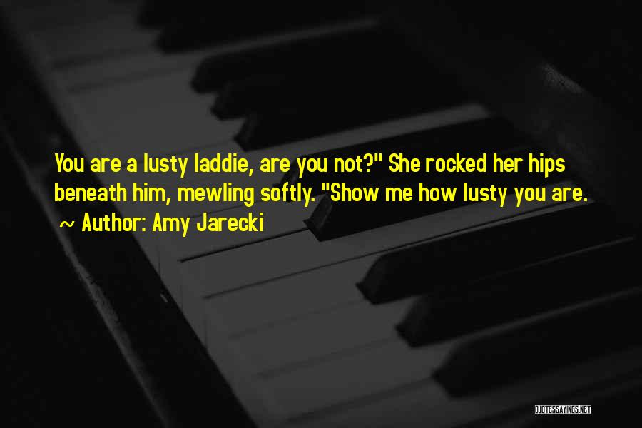 Amy Jarecki Quotes: You Are A Lusty Laddie, Are You Not? She Rocked Her Hips Beneath Him, Mewling Softly. Show Me How Lusty