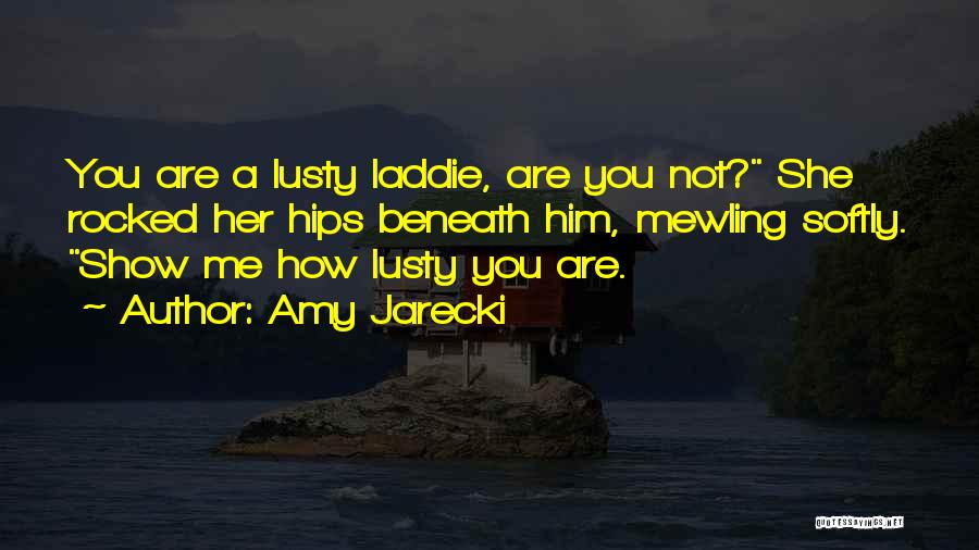 Amy Jarecki Quotes: You Are A Lusty Laddie, Are You Not? She Rocked Her Hips Beneath Him, Mewling Softly. Show Me How Lusty