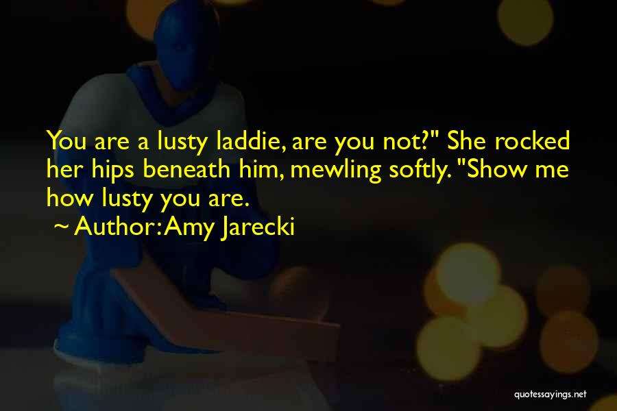 Amy Jarecki Quotes: You Are A Lusty Laddie, Are You Not? She Rocked Her Hips Beneath Him, Mewling Softly. Show Me How Lusty