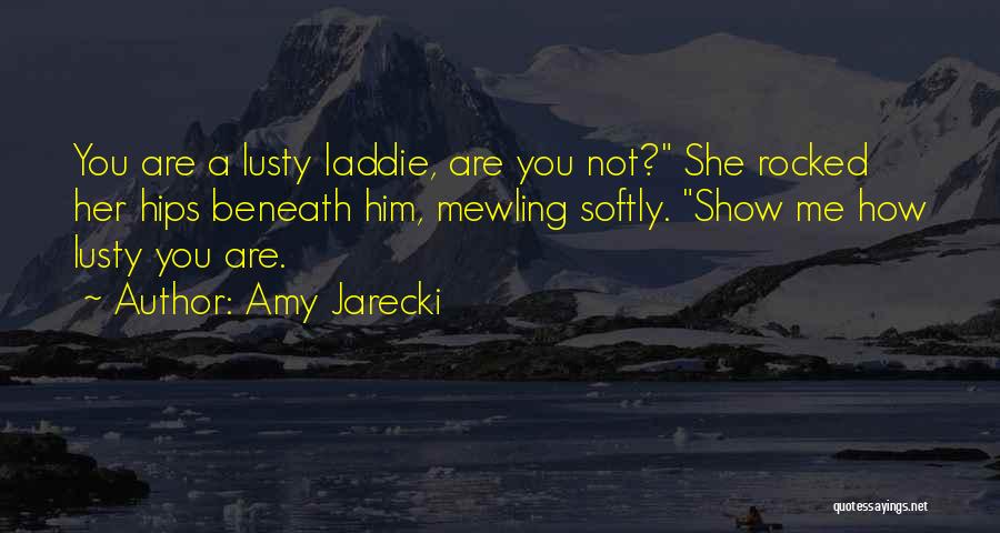 Amy Jarecki Quotes: You Are A Lusty Laddie, Are You Not? She Rocked Her Hips Beneath Him, Mewling Softly. Show Me How Lusty