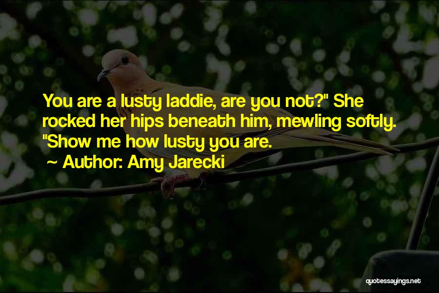 Amy Jarecki Quotes: You Are A Lusty Laddie, Are You Not? She Rocked Her Hips Beneath Him, Mewling Softly. Show Me How Lusty
