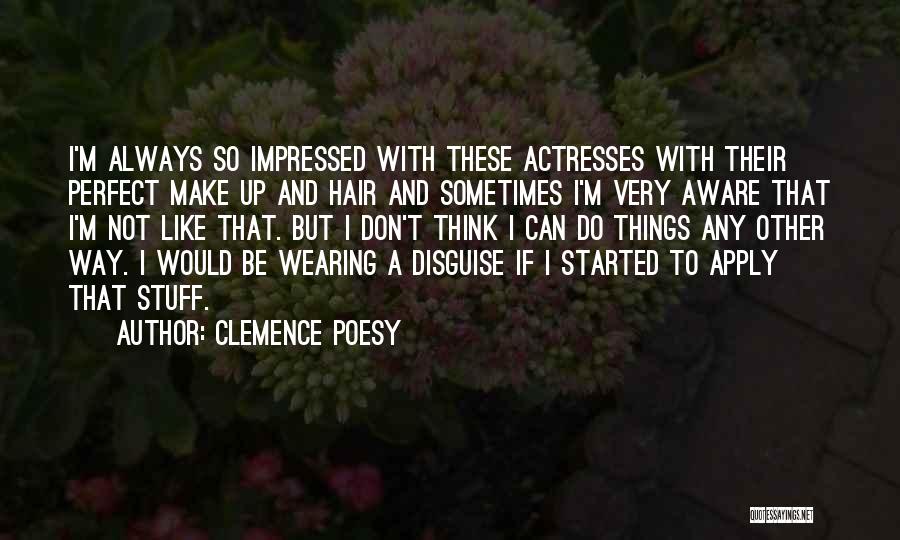 Clemence Poesy Quotes: I'm Always So Impressed With These Actresses With Their Perfect Make Up And Hair And Sometimes I'm Very Aware That