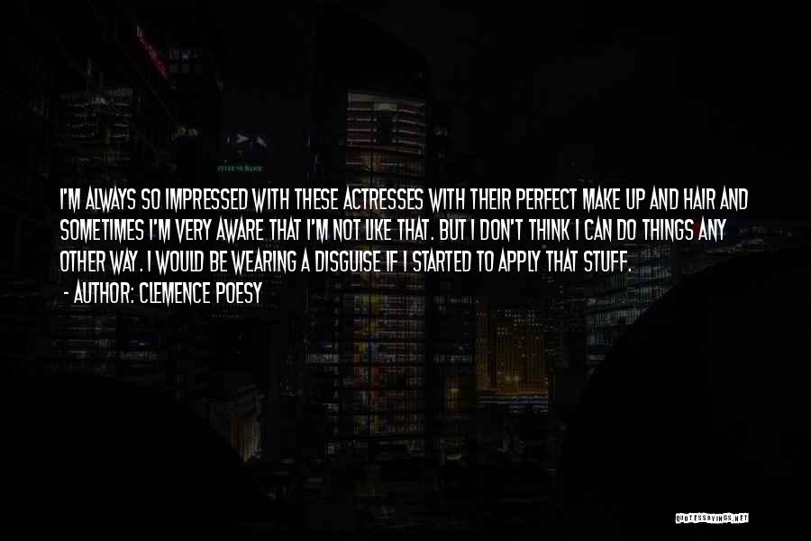 Clemence Poesy Quotes: I'm Always So Impressed With These Actresses With Their Perfect Make Up And Hair And Sometimes I'm Very Aware That