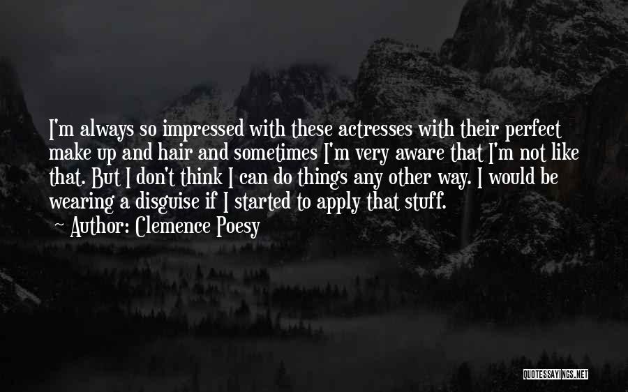 Clemence Poesy Quotes: I'm Always So Impressed With These Actresses With Their Perfect Make Up And Hair And Sometimes I'm Very Aware That