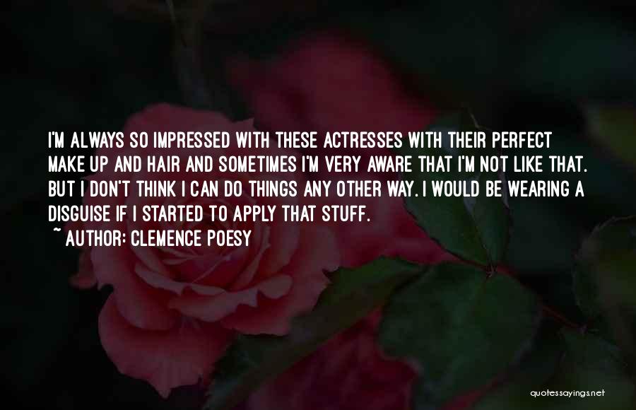 Clemence Poesy Quotes: I'm Always So Impressed With These Actresses With Their Perfect Make Up And Hair And Sometimes I'm Very Aware That