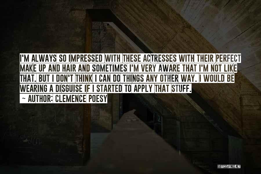 Clemence Poesy Quotes: I'm Always So Impressed With These Actresses With Their Perfect Make Up And Hair And Sometimes I'm Very Aware That