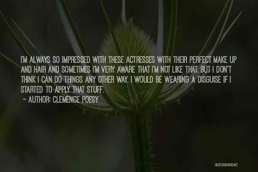 Clemence Poesy Quotes: I'm Always So Impressed With These Actresses With Their Perfect Make Up And Hair And Sometimes I'm Very Aware That