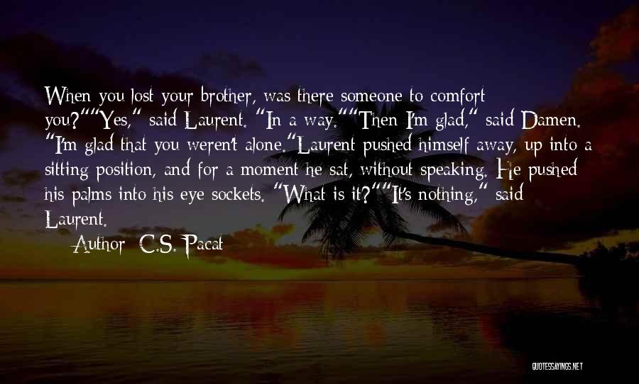 C.S. Pacat Quotes: When You Lost Your Brother, Was There Someone To Comfort You?yes, Said Laurent. In A Way.then I'm Glad, Said Damen.