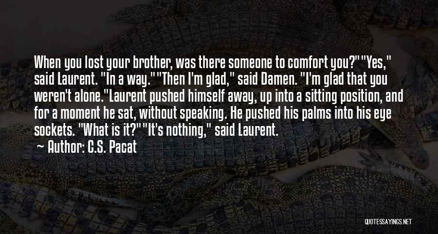 C.S. Pacat Quotes: When You Lost Your Brother, Was There Someone To Comfort You?yes, Said Laurent. In A Way.then I'm Glad, Said Damen.