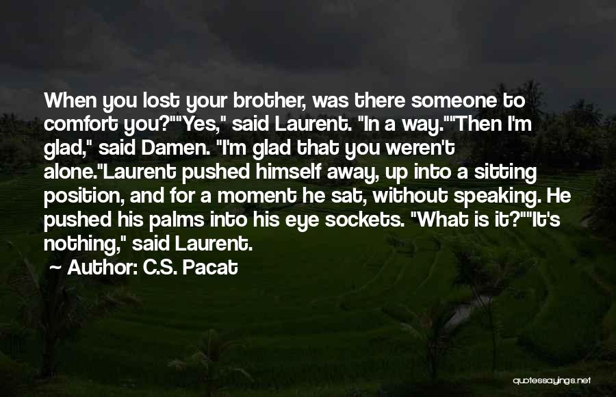 C.S. Pacat Quotes: When You Lost Your Brother, Was There Someone To Comfort You?yes, Said Laurent. In A Way.then I'm Glad, Said Damen.