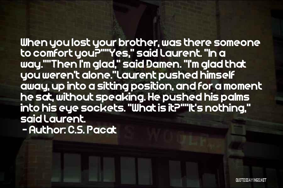 C.S. Pacat Quotes: When You Lost Your Brother, Was There Someone To Comfort You?yes, Said Laurent. In A Way.then I'm Glad, Said Damen.