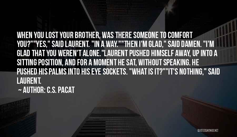 C.S. Pacat Quotes: When You Lost Your Brother, Was There Someone To Comfort You?yes, Said Laurent. In A Way.then I'm Glad, Said Damen.