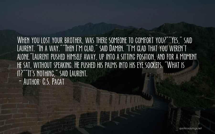 C.S. Pacat Quotes: When You Lost Your Brother, Was There Someone To Comfort You?yes, Said Laurent. In A Way.then I'm Glad, Said Damen.