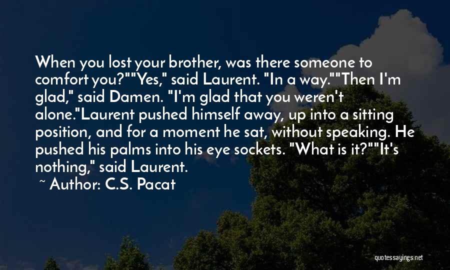 C.S. Pacat Quotes: When You Lost Your Brother, Was There Someone To Comfort You?yes, Said Laurent. In A Way.then I'm Glad, Said Damen.