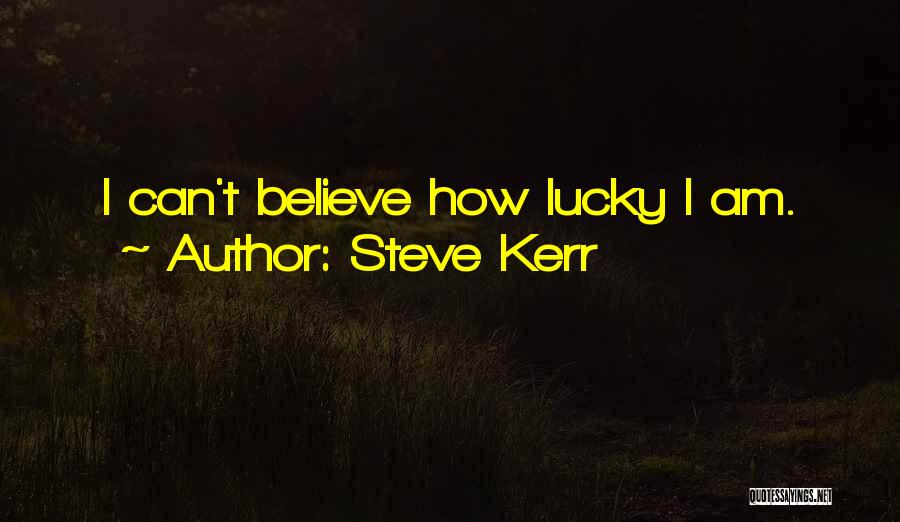 Steve Kerr Quotes: I Can't Believe How Lucky I Am.