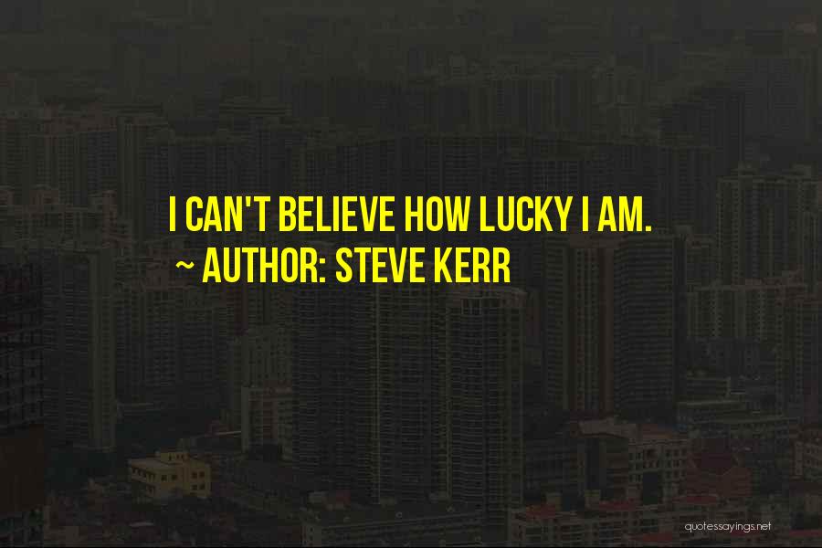 Steve Kerr Quotes: I Can't Believe How Lucky I Am.