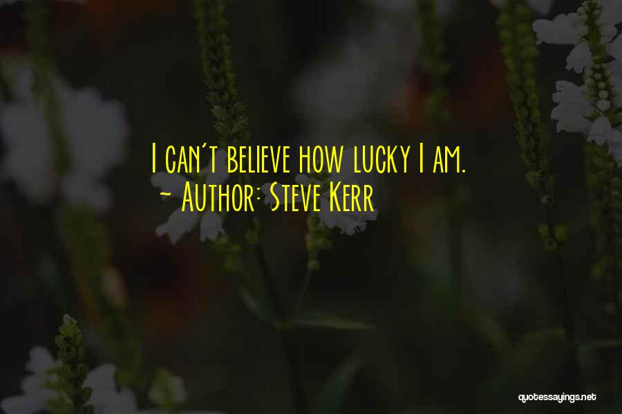 Steve Kerr Quotes: I Can't Believe How Lucky I Am.