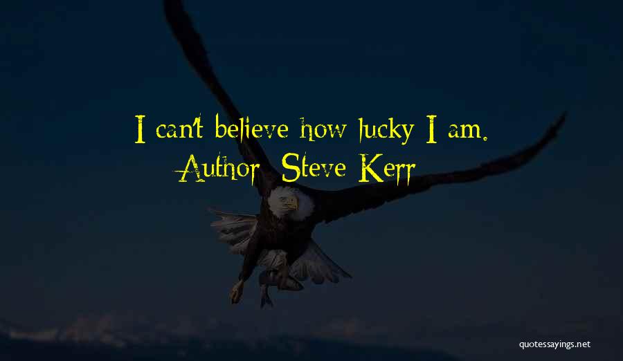 Steve Kerr Quotes: I Can't Believe How Lucky I Am.