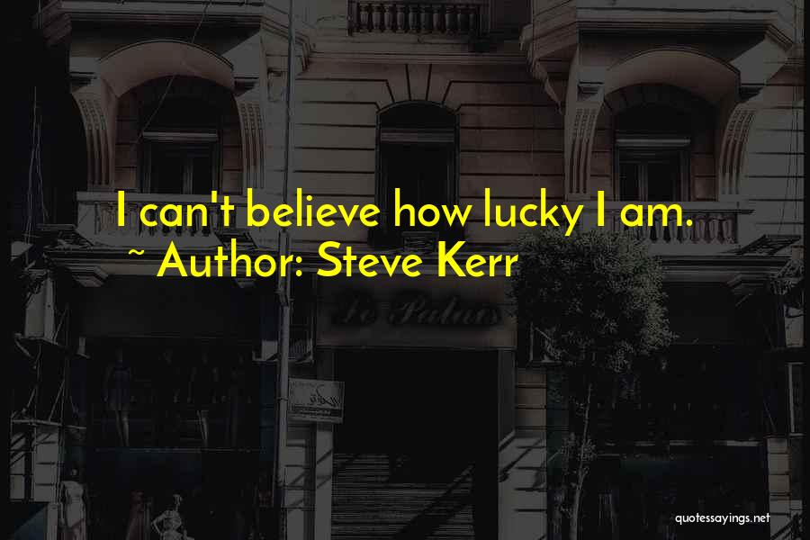 Steve Kerr Quotes: I Can't Believe How Lucky I Am.