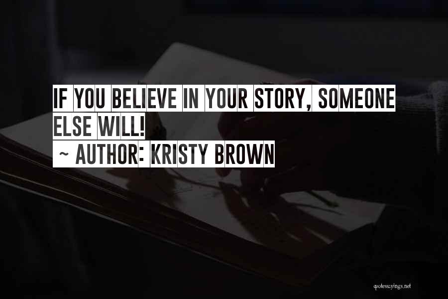 Kristy Brown Quotes: If You Believe In Your Story, Someone Else Will!