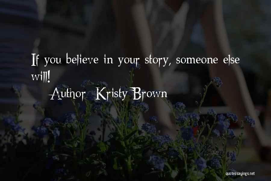 Kristy Brown Quotes: If You Believe In Your Story, Someone Else Will!