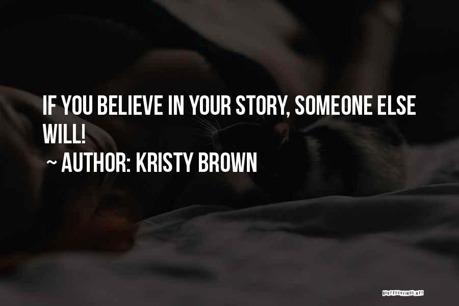 Kristy Brown Quotes: If You Believe In Your Story, Someone Else Will!