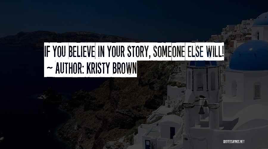 Kristy Brown Quotes: If You Believe In Your Story, Someone Else Will!