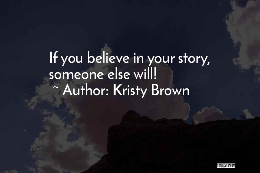 Kristy Brown Quotes: If You Believe In Your Story, Someone Else Will!