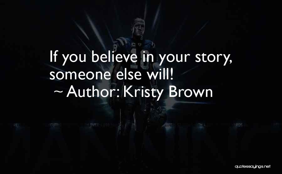 Kristy Brown Quotes: If You Believe In Your Story, Someone Else Will!