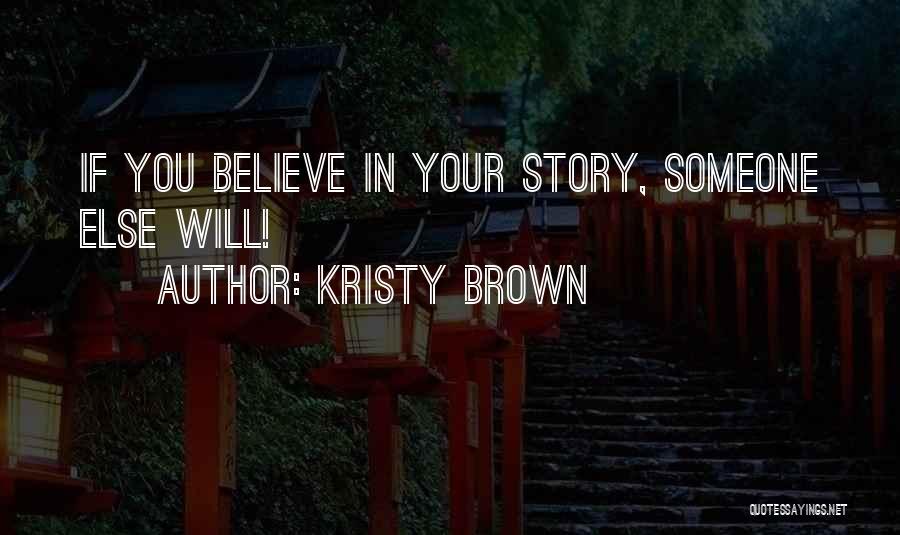 Kristy Brown Quotes: If You Believe In Your Story, Someone Else Will!