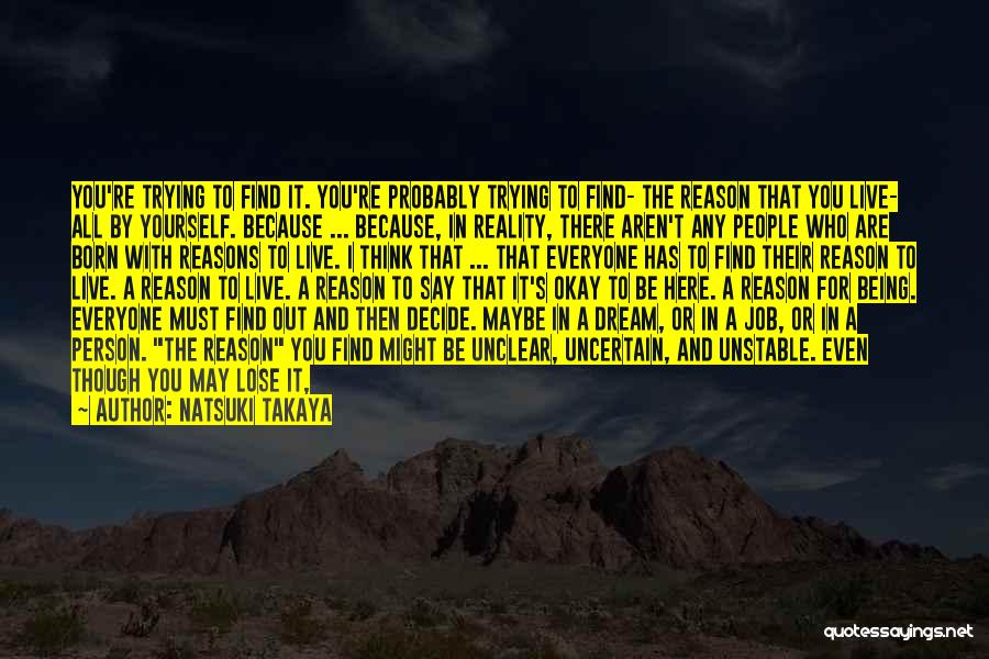 Natsuki Takaya Quotes: You're Trying To Find It. You're Probably Trying To Find- The Reason That You Live- All By Yourself. Because ...