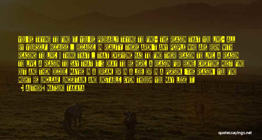 Natsuki Takaya Quotes: You're Trying To Find It. You're Probably Trying To Find- The Reason That You Live- All By Yourself. Because ...
