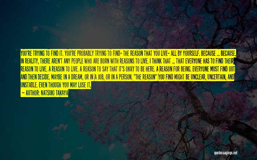 Natsuki Takaya Quotes: You're Trying To Find It. You're Probably Trying To Find- The Reason That You Live- All By Yourself. Because ...