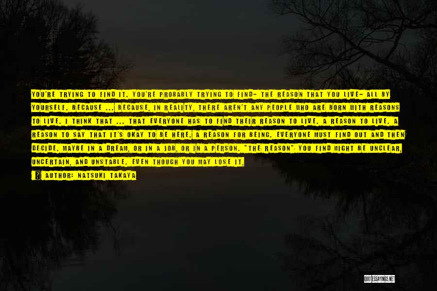 Natsuki Takaya Quotes: You're Trying To Find It. You're Probably Trying To Find- The Reason That You Live- All By Yourself. Because ...