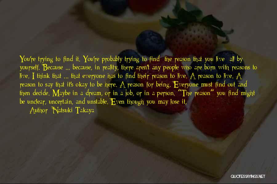 Natsuki Takaya Quotes: You're Trying To Find It. You're Probably Trying To Find- The Reason That You Live- All By Yourself. Because ...