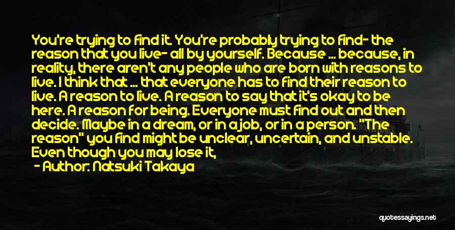 Natsuki Takaya Quotes: You're Trying To Find It. You're Probably Trying To Find- The Reason That You Live- All By Yourself. Because ...