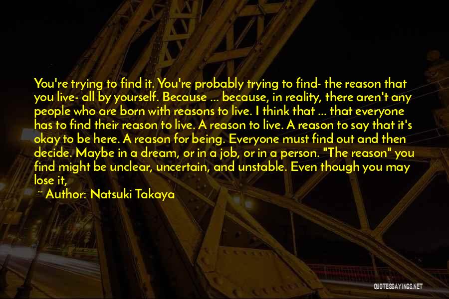 Natsuki Takaya Quotes: You're Trying To Find It. You're Probably Trying To Find- The Reason That You Live- All By Yourself. Because ...