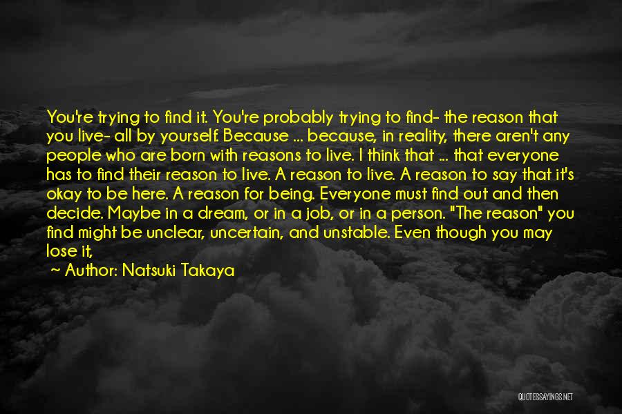 Natsuki Takaya Quotes: You're Trying To Find It. You're Probably Trying To Find- The Reason That You Live- All By Yourself. Because ...