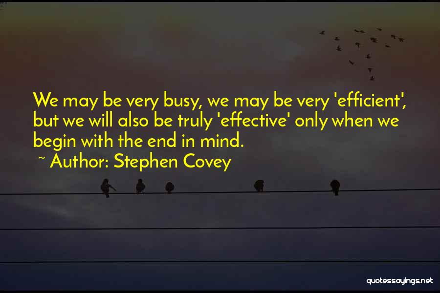 Stephen Covey Quotes: We May Be Very Busy, We May Be Very 'efficient', But We Will Also Be Truly 'effective' Only When We