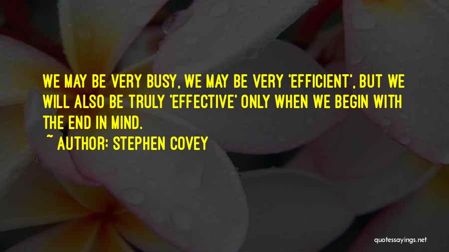 Stephen Covey Quotes: We May Be Very Busy, We May Be Very 'efficient', But We Will Also Be Truly 'effective' Only When We