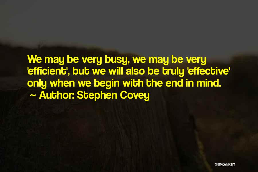 Stephen Covey Quotes: We May Be Very Busy, We May Be Very 'efficient', But We Will Also Be Truly 'effective' Only When We