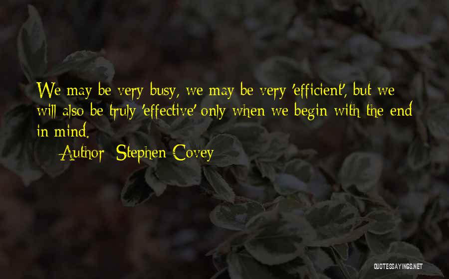 Stephen Covey Quotes: We May Be Very Busy, We May Be Very 'efficient', But We Will Also Be Truly 'effective' Only When We