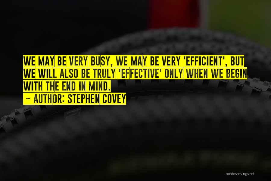 Stephen Covey Quotes: We May Be Very Busy, We May Be Very 'efficient', But We Will Also Be Truly 'effective' Only When We