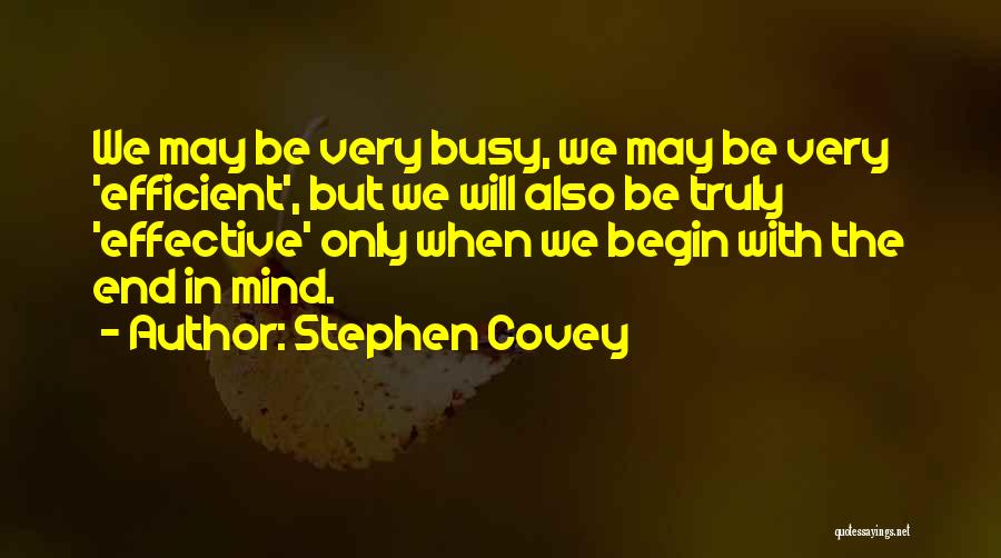 Stephen Covey Quotes: We May Be Very Busy, We May Be Very 'efficient', But We Will Also Be Truly 'effective' Only When We