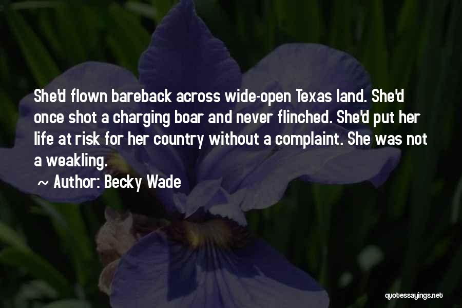 Becky Wade Quotes: She'd Flown Bareback Across Wide-open Texas Land. She'd Once Shot A Charging Boar And Never Flinched. She'd Put Her Life