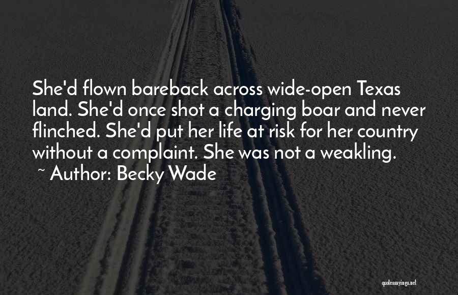 Becky Wade Quotes: She'd Flown Bareback Across Wide-open Texas Land. She'd Once Shot A Charging Boar And Never Flinched. She'd Put Her Life